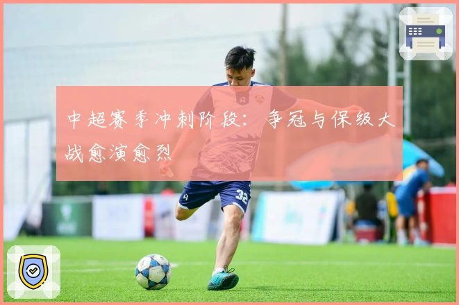 中超赛季冲刺阶段：争冠与保级大战愈演愈烈