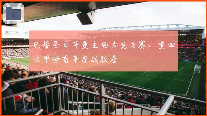 巴黎圣日耳曼主场力克马赛，重回法甲榜首争夺战胶着