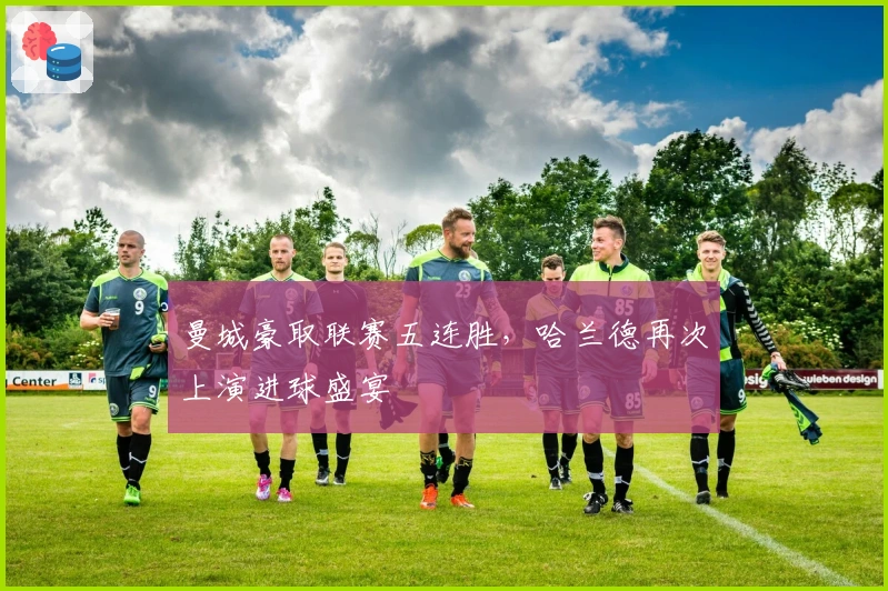 曼城豪取联赛五连胜，哈兰德再次上演进球盛宴