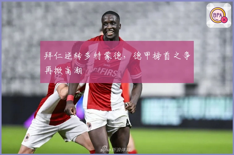 拜仁逆转多特蒙德，德甲榜首之争再掀高潮