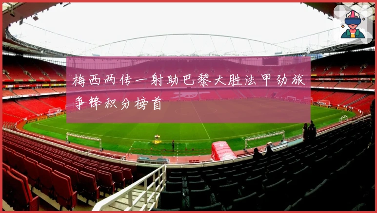 梅西两传一射助巴黎大胜法甲劲旅争锋积分榜首