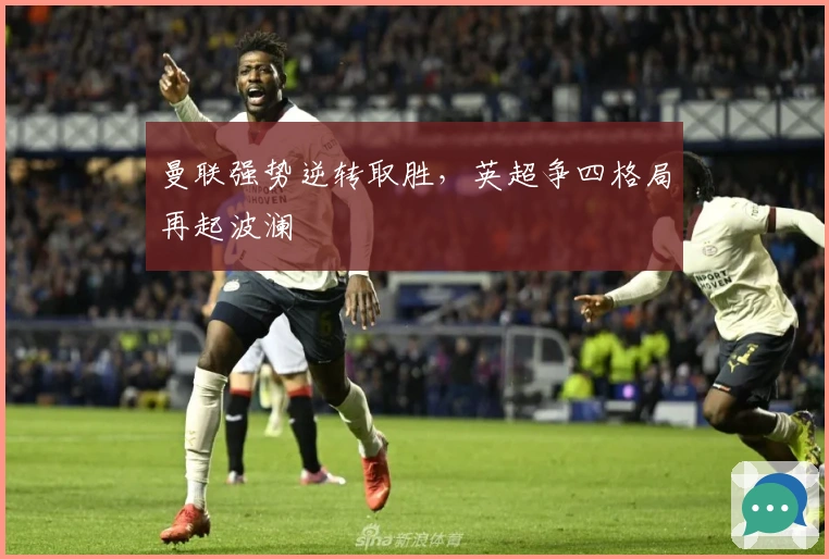 曼联强势逆转取胜，英超争四格局再起波澜