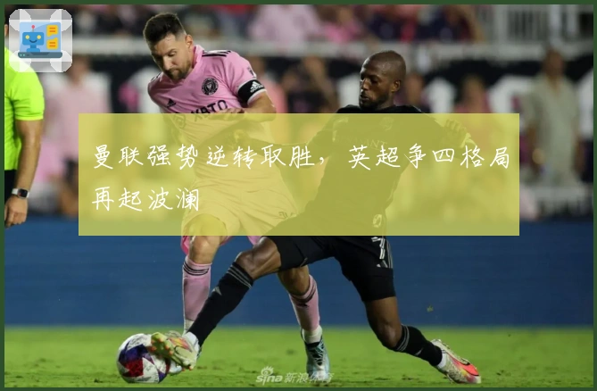 曼联强势逆转取胜，英超争四格局再起波澜