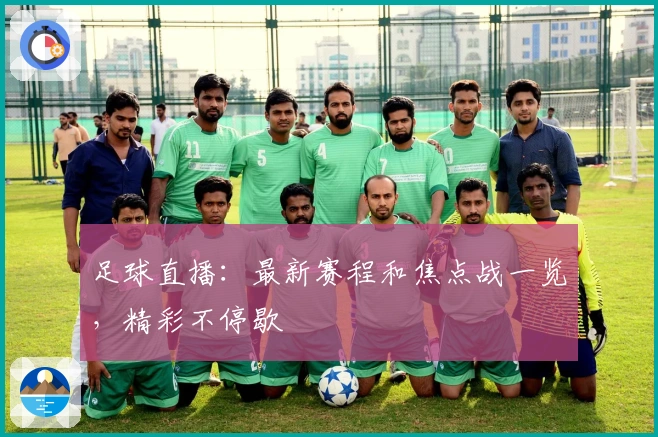 足球直播：最新赛程和焦点战一览，精彩不停歇