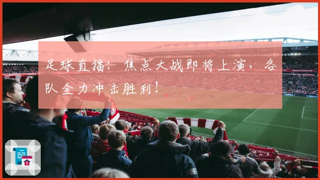 足球直播:焦点大战即将上演,各队全力冲击胜利!