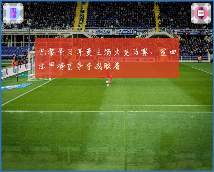 巴黎圣日耳曼主场力克马赛，重回法甲榜首争夺战胶着