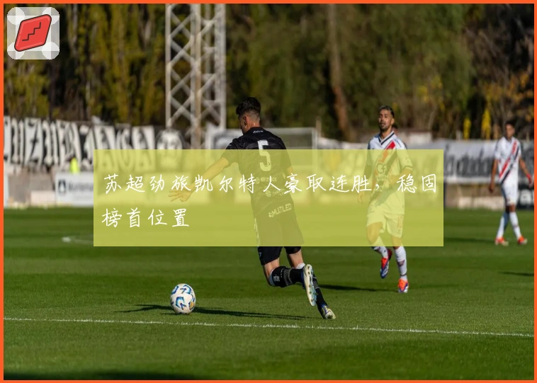 苏超劲旅凯尔特人豪取连胜，稳固榜首位置