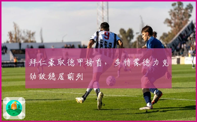 拜仁豪取德甲榜首,多特蒙德力克劲敌稳居前列